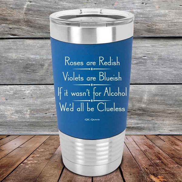 Roses are Redish Violets are Blueish If it wasn't for Alcohol We'd all be Clueless- Premium Silicone Wrapped Engraved Tumbler