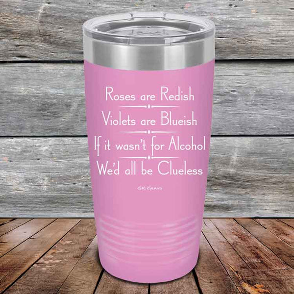 Roses are Redish Violets are Blueish If it wasn't for Alcohol We'd all be Clueless - Powder Coated Etched Tumbler