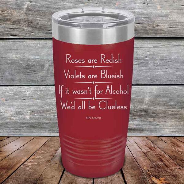 Roses are Redish Violets are Blueish If it wasn't for Alcohol We'd all be Clueless - Powder Coated Etched Tumbler