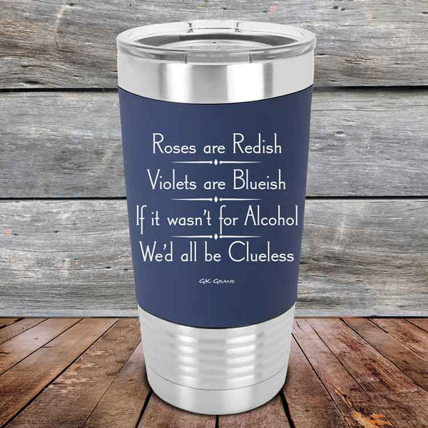 Roses are Redish Violets are Blueish If it wasn't for Alcohol We'd all be Clueless- Premium Silicone Wrapped Engraved Tumbler