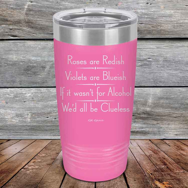 Roses are Redish Violets are Blueish If it wasn't for Alcohol We'd all be Clueless - Powder Coated Etched Tumbler