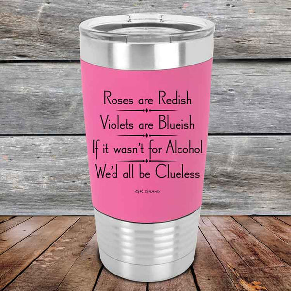 Roses are Redish Violets are Blueish If it wasn't for Alcohol We'd all be Clueless- Premium Silicone Wrapped Engraved Tumbler