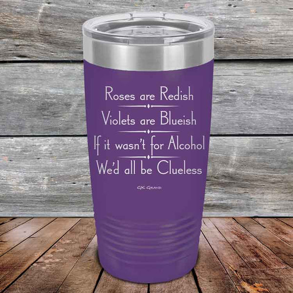 Roses are Redish Violets are Blueish If it wasn't for Alcohol We'd all be Clueless - Powder Coated Etched Tumbler