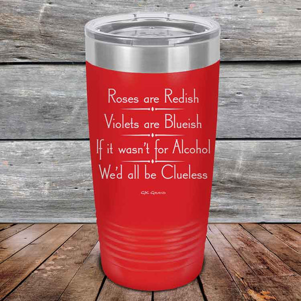 Roses are Redish Violets are Blueish If it wasn't for Alcohol We'd all be Clueless - Powder Coated Etched Tumbler