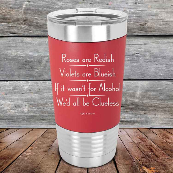 Roses are Redish Violets are Blueish If it wasn't for Alcohol We'd all be Clueless- Premium Silicone Wrapped Engraved Tumbler