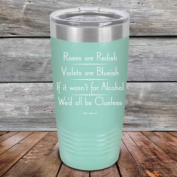 Roses are Redish Violets are Blueish If it wasn't for Alcohol We'd all be Clueless - Powder Coated Etched Tumbler