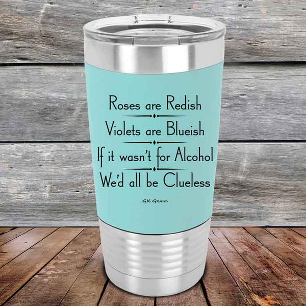 Roses are Redish Violets are Blueish If it wasn't for Alcohol We'd all be Clueless- Premium Silicone Wrapped Engraved Tumbler