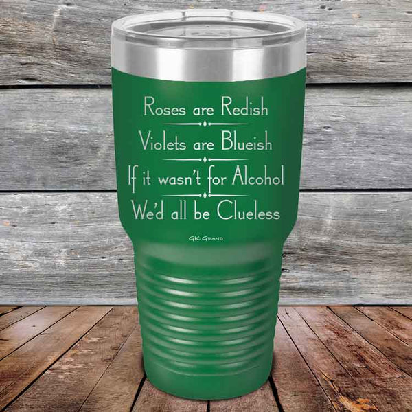 Roses are Redish Violets are Blueish If it wasn't for Alcohol We'd all be Clueless - Powder Coated Etched Tumbler