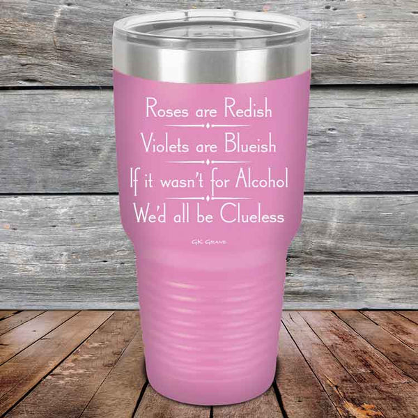 Roses are Redish Violets are Blueish If it wasn't for Alcohol We'd all be Clueless - Powder Coated Etched Tumbler