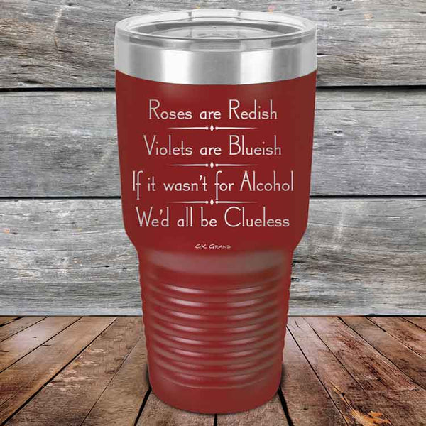 Roses are Redish Violets are Blueish If it wasn't for Alcohol We'd all be Clueless - Powder Coated Etched Tumbler