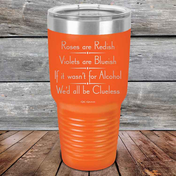 Roses are Redish Violets are Blueish If it wasn't for Alcohol We'd all be Clueless - Powder Coated Etched Tumbler