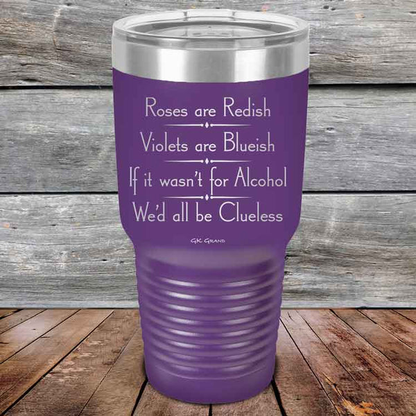 Roses are Redish Violets are Blueish If it wasn't for Alcohol We'd all be Clueless - Powder Coated Etched Tumbler