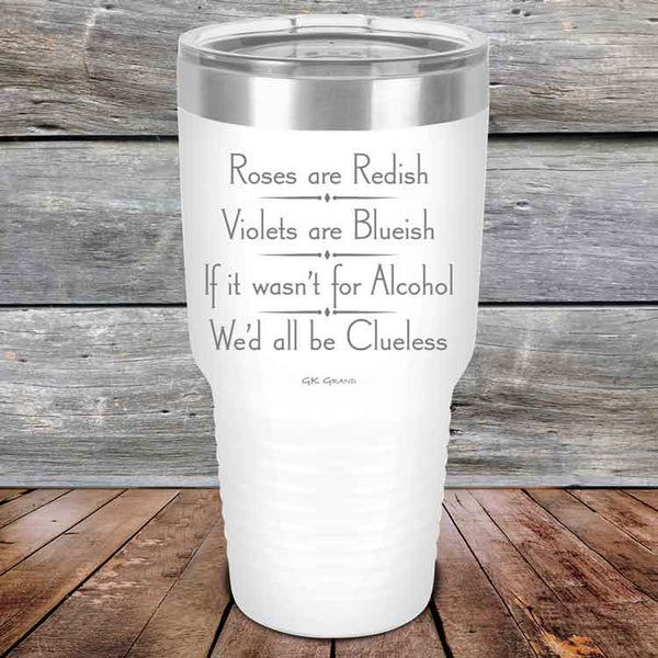 Roses are Redish Violets are Blueish If it wasn't for Alcohol We'd all be Clueless - Powder Coated Etched Tumbler