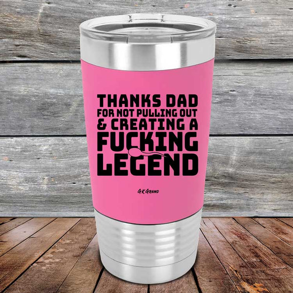 Thanks Dad For Not Pulling Out & Creating A Fucking Legend- Premium Silicone Wrapped Engraved Tumbler