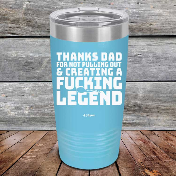 Thanks Dad For Not Pulling Out & Creating A Fucking Legend - Powder Coated Etched Tumbler