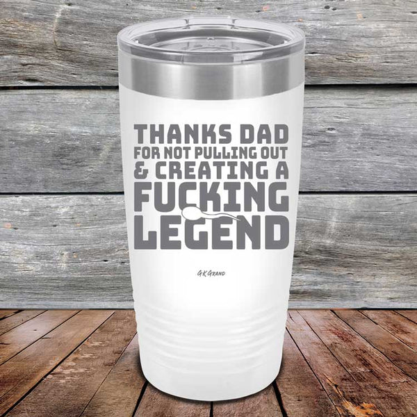 Thanks Dad For Not Pulling Out & Creating A Fucking Legend - Powder Coated Etched Tumbler