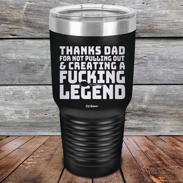 Thanks Dad For Not Pulling Out & Creating A Fucking Legend - Powder Coated Etched Tumbler