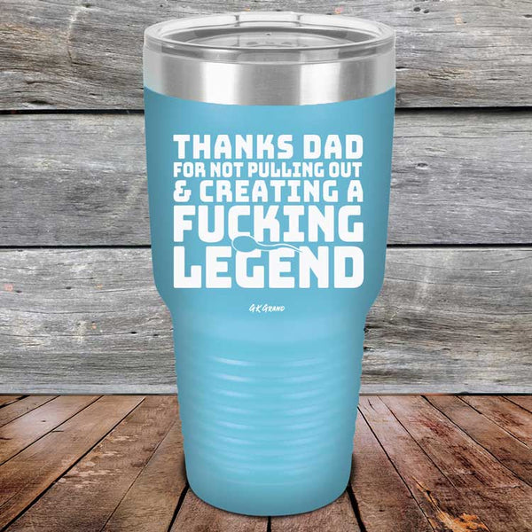 Thanks Dad For Not Pulling Out & Creating A Fucking Legend - Powder Coated Etched Tumbler