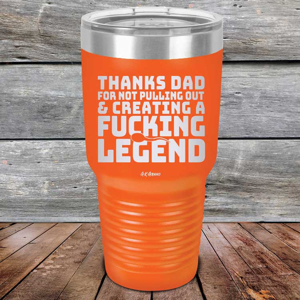 Thanks Dad For Not Pulling Out & Creating A Fucking Legend - Powder Coated Etched Tumbler