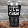 THIS IS PROBABLY NUNYA BIZNIZ - Powder Coated Etched Tumbler