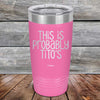 This Is Probably Tito's - Powder Coated Laser Etched Tumbler