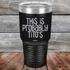 This Is Probably Tito's - Powder Coated Laser Etched Tumbler