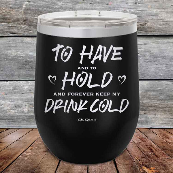 To Have and to Hold and Forever Keep My Drink Cold - Powder Coated Etched Tumbler