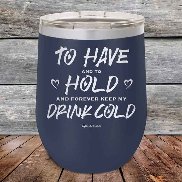 To Have and to Hold and Forever Keep My Drink Cold - Powder Coated Etched Tumbler