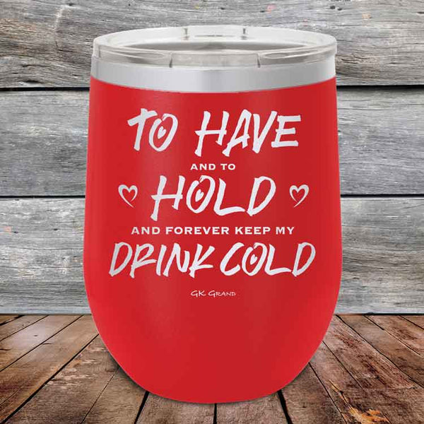 To Have and to Hold and Forever Keep My Drink Cold - Powder Coated Etched Tumbler