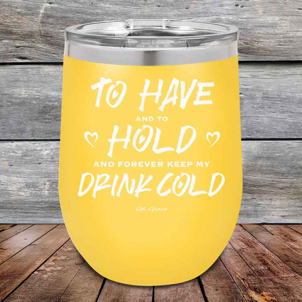 To Have and to Hold and Forever Keep My Drink Cold - Powder Coated Etched Tumbler