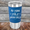 To Have and to Hold and Forever Keep My Drink Cold - Premium Silicone Wrapped Engraved Tumbler