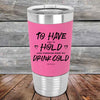 To Have and to Hold and Forever Keep My Drink Cold - Premium Silicone Wrapped Engraved Tumbler