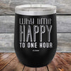 Why Limit Happy to One Hour - Powder Coated Etched Tumbler