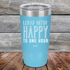 Why Limit Happy To One Hour - Powder Coated Etched Tumbler