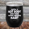 With A Hot Body Like Mine Who Needs Hair- Powder Coated Etched Tumbler