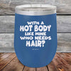 With A Hot Body Like Mine Who Needs Hair- Powder Coated Etched Tumbler