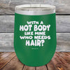 With A Hot Body Like Mine Who Needs Hair- Powder Coated Etched Tumbler