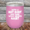 With A Hot Body Like Mine Who Needs Hair- Powder Coated Etched Tumbler