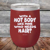 With A Hot Body Like Mine Who Needs Hair- Powder Coated Etched Tumbler