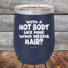 With A Hot Body Like Mine Who Needs Hair- Powder Coated Etched Tumbler