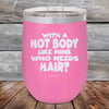 With A Hot Body Like Mine Who Needs Hair- Powder Coated Etched Tumbler