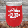 With A Hot Body Like Mine Who Needs Hair- Powder Coated Etched Tumbler