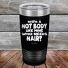 With A Hot Body Like Mine Who Needs Hair? - Powder Coated Etched Tumbler