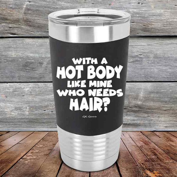 With A Hot Body Like Mine Who Needs Hair?- Premium Silicone Wrapped Engraved Tumbler