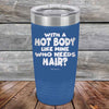 With A Hot Body Like Mine Who Needs Hair? - Powder Coated Etched Tumbler