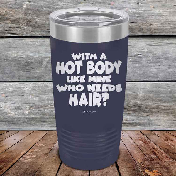 With A Hot Body Like Mine Who Needs Hair? - Powder Coated Etched Tumbler