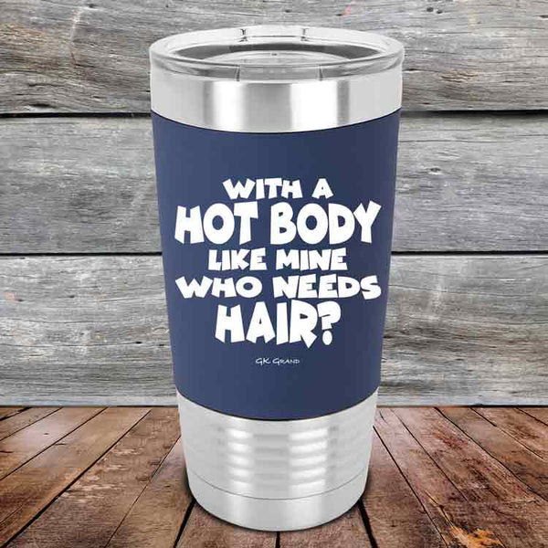 With A Hot Body Like Mine Who Needs Hair?- Premium Silicone Wrapped Engraved Tumbler