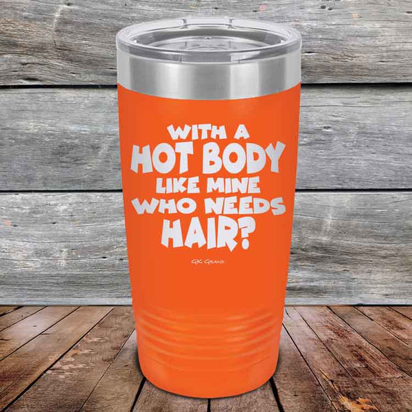 With A Hot Body Like Mine Who Needs Hair? - Powder Coated Etched Tumbler