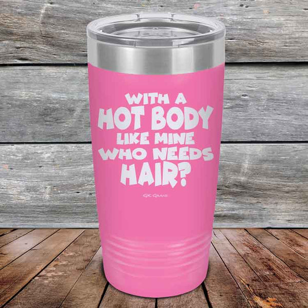 With A Hot Body Like Mine Who Needs Hair? - Powder Coated Etched Tumbler