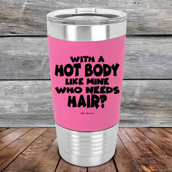 With A Hot Body Like Mine Who Needs Hair?- Premium Silicone Wrapped Engraved Tumbler